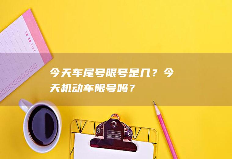 今天车尾号限号是几？今天机动车限号吗？