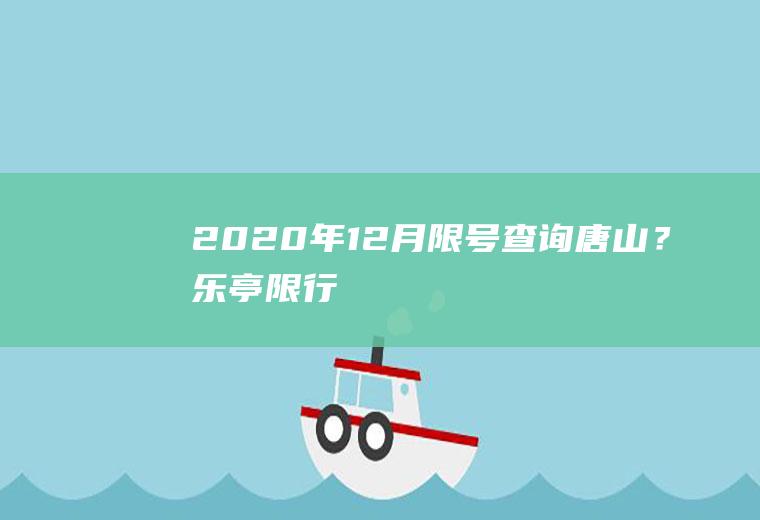 2020年12月限号查询唐山？乐亭限行