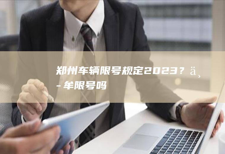 郑州车辆限号规定2023？中牟限号吗