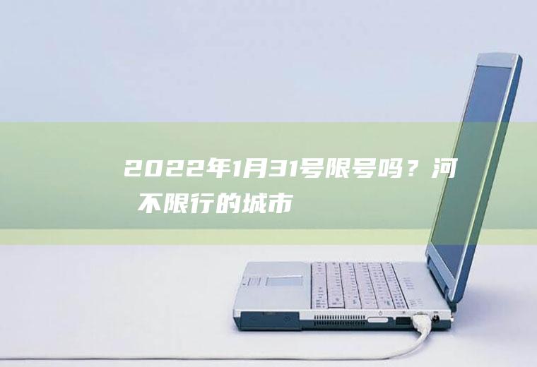 2022年1月31号限号吗？河北不限行的城市？