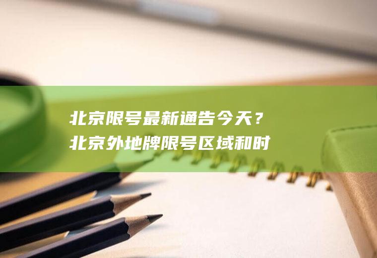 北京限号最新通告今天？北京外地牌限号区域和时间？