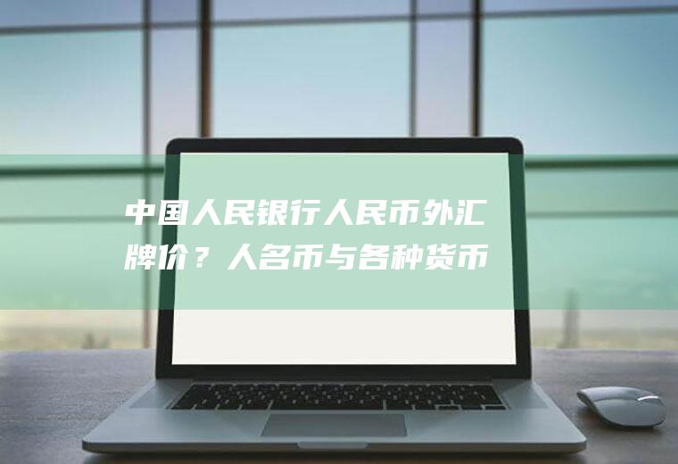 中国人民银行人民币外汇牌价？人名币与各种货币的汇率？