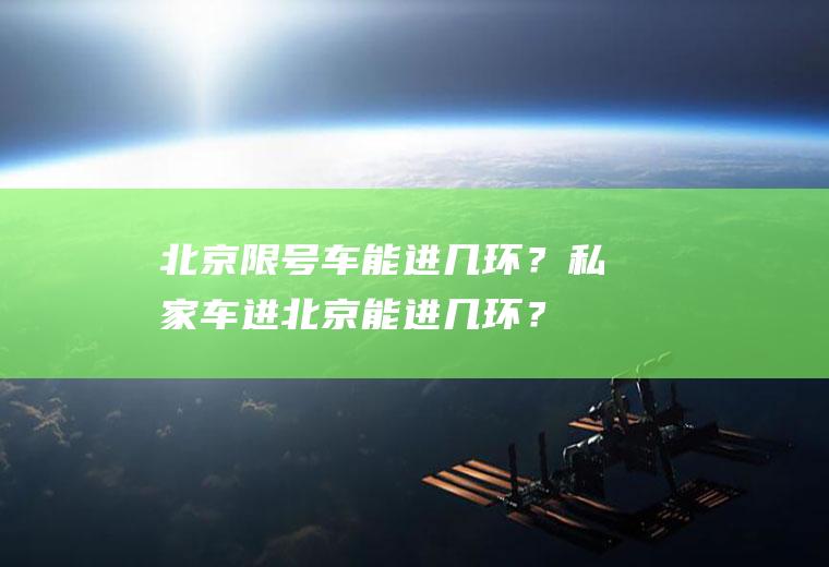 北京限号车能进几环？私家车进北京能进几环？