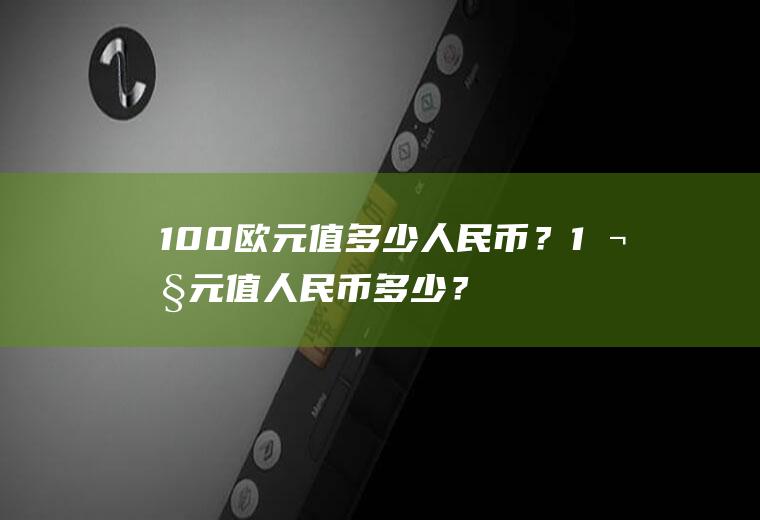 100欧元值多少人民币？1欧元值人民币多少？