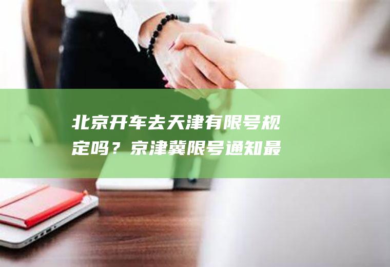 北京开车去天津有限号规定吗？京津冀限号通知最新？