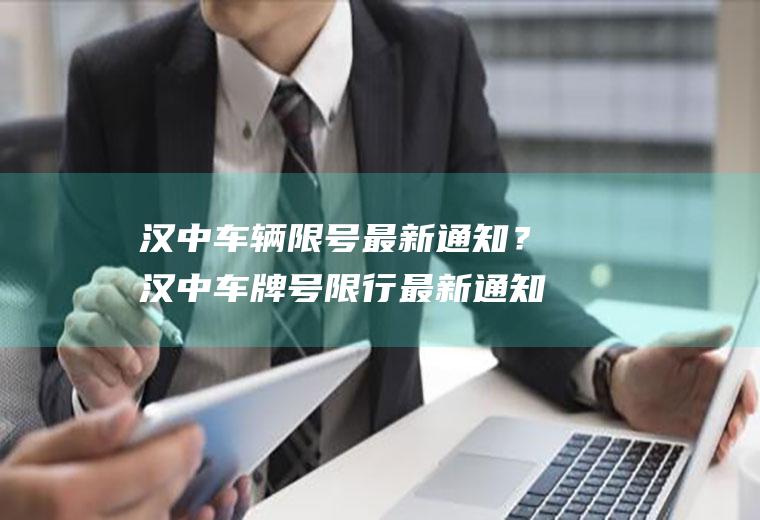 汉中车辆限号最新通知？汉中车牌号限行最新通知？