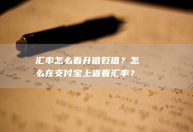 汇率怎么看升值贬值？怎么在支付宝上查看汇率？