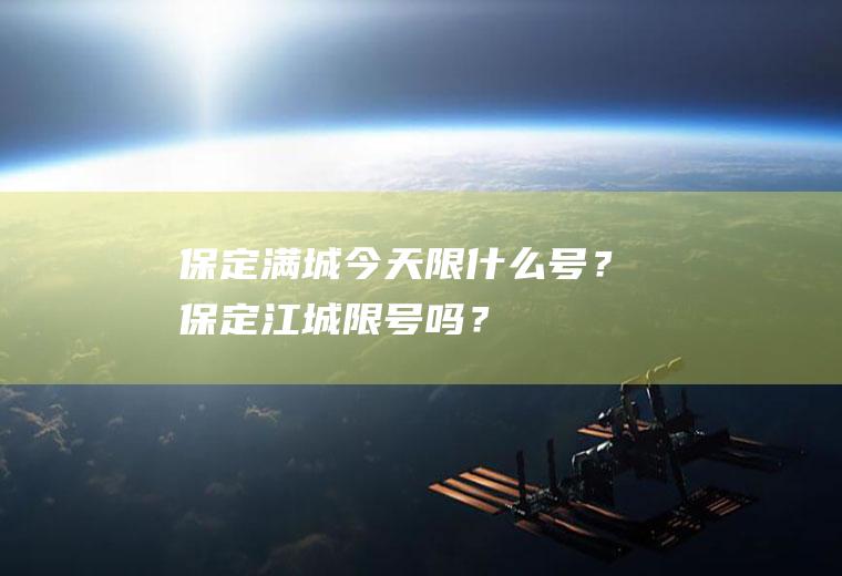 保定满城今天限什么号？保定江城限号吗？
