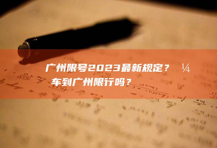 广州限号2023最新规定？开车到广州限行吗？