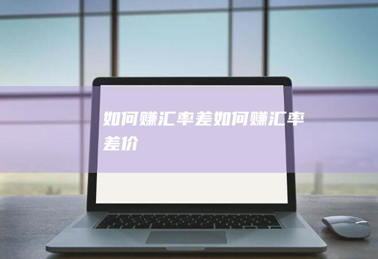 如何赚汇率差如何赚汇率差价