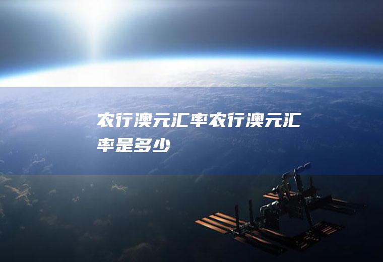 农行澳元汇率农行澳元汇率是多少