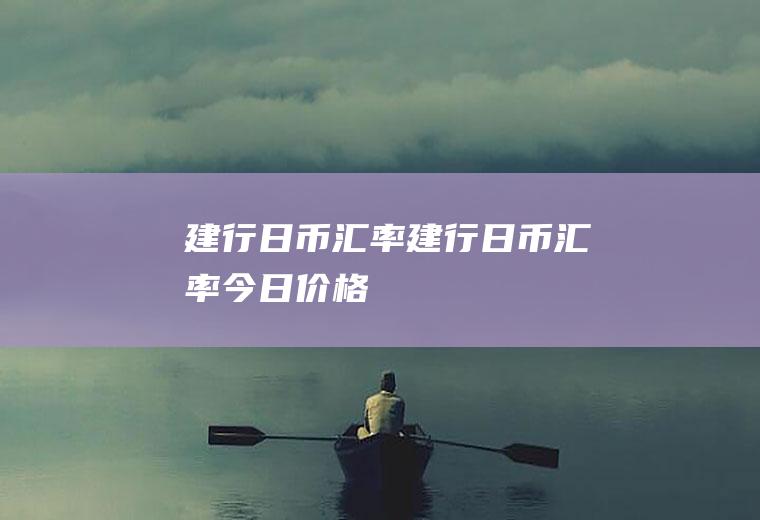 建行日币汇率建行日币汇率今日价格