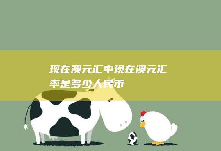 现在澳元汇率现在澳元汇率是多少人民币