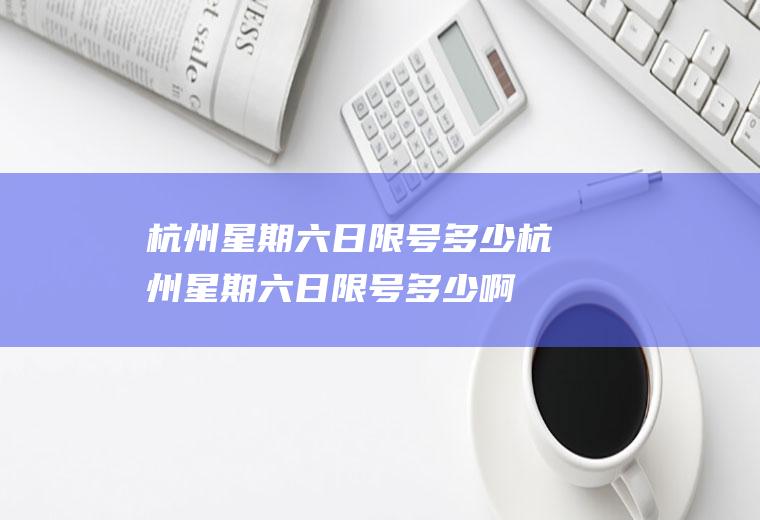 杭州星期六日限号多少杭州星期六日限号多少啊