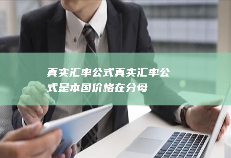 真实汇率公式真实汇率公式是本国价格在分母