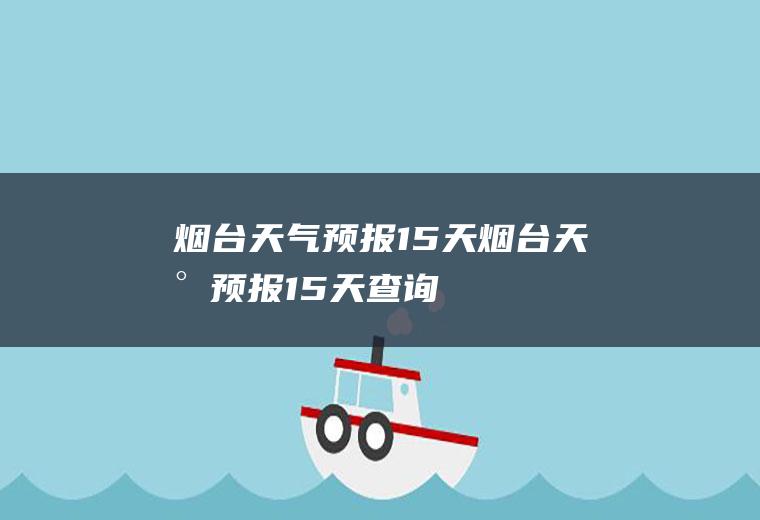 烟台天气预报15天烟台天气预报15天查询