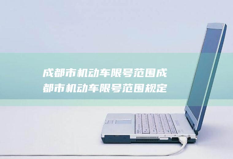 成都市机动车限号范围成都市机动车限号范围规定