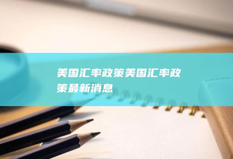 美国汇率政策美国汇率政策最新消息