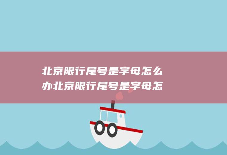 北京限行尾号是字母怎么办北京限行尾号是字母怎么办啊
