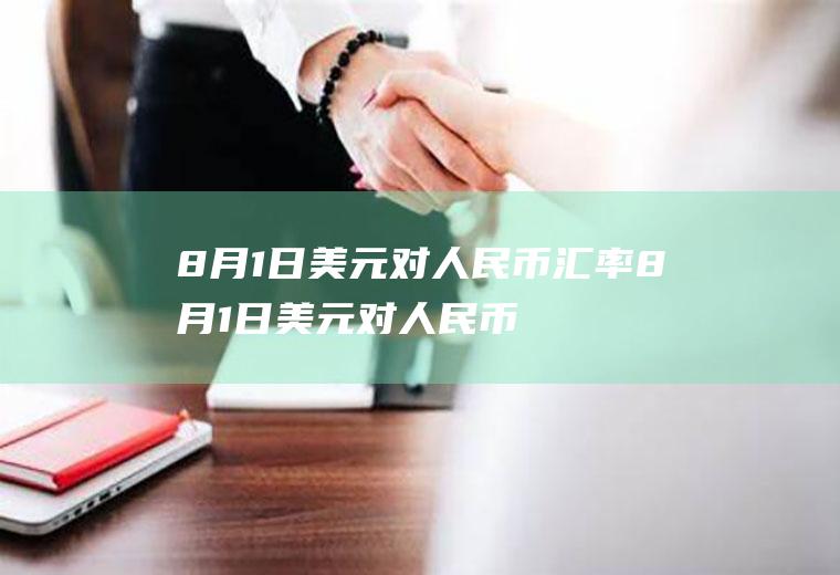 8月1日美元对人民币汇率8月1日美元对人民币