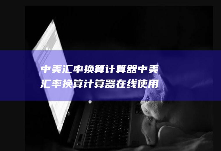 中美汇率换算计算器中美汇率换算计算器在线使用