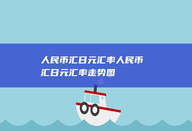 人民币汇日元汇率人民币汇日元汇率走势图