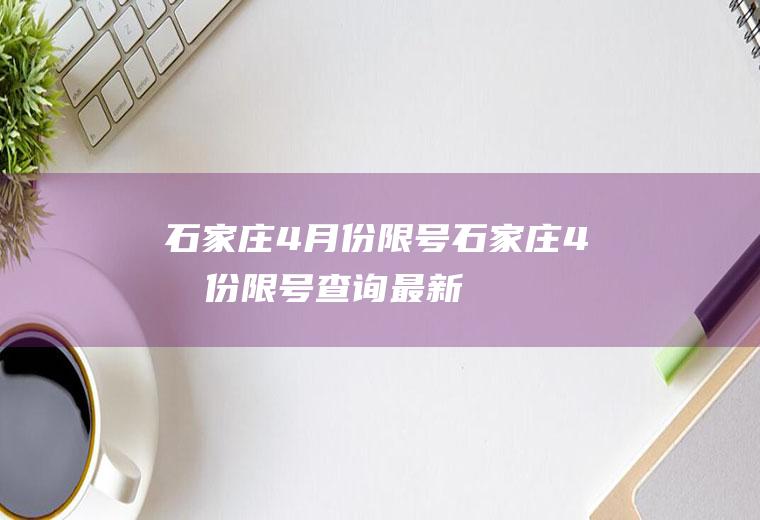 石家庄4月份限号石家庄4月份限号查询最新