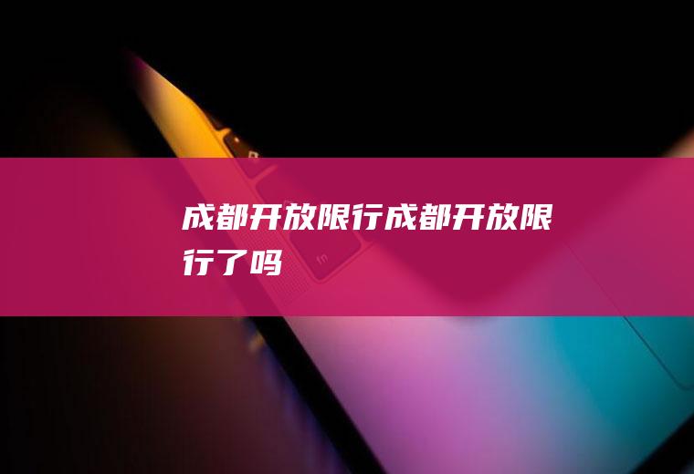 成都开放限行成都开放限行了吗