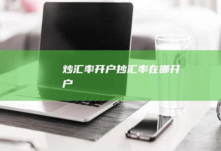 炒汇率开户抄汇率在哪开户