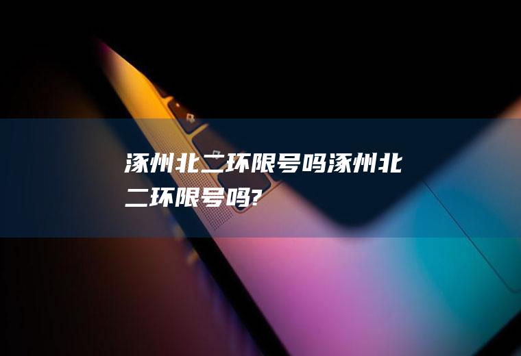 涿州北二环限号吗涿州北二环限号吗?