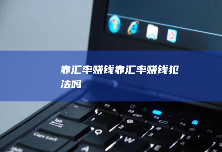 靠汇率赚钱靠汇率赚钱犯法吗