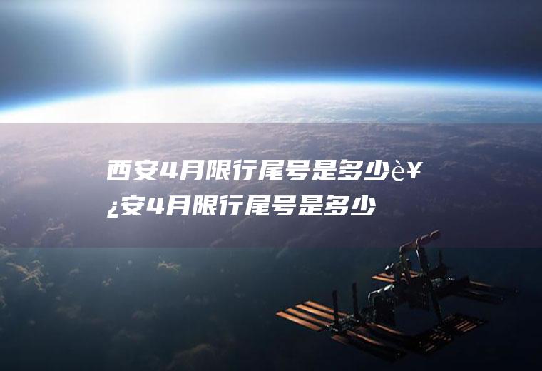 西安4月限行尾号是多少西安4月限行尾号是多少啊