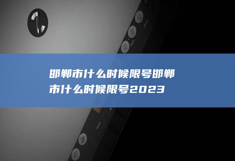 邯郸市什么时候限号邯郸市什么时候限号2023年