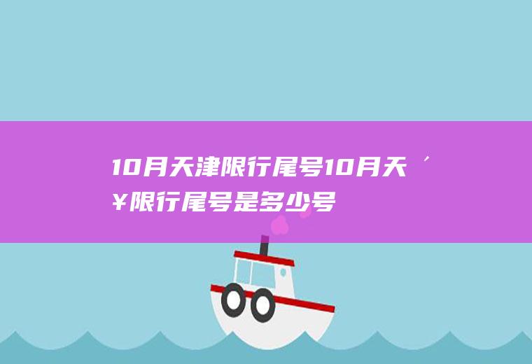 10月天津限行尾号10月天津限行尾号是多少号