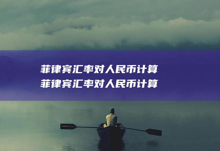 菲律宾汇率对人民币计算菲律宾汇率对人民币计算算法