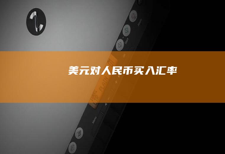 美元对人民币买入汇率