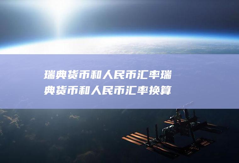 瑞典货币和人民币汇率瑞典货币和人民币汇率换算