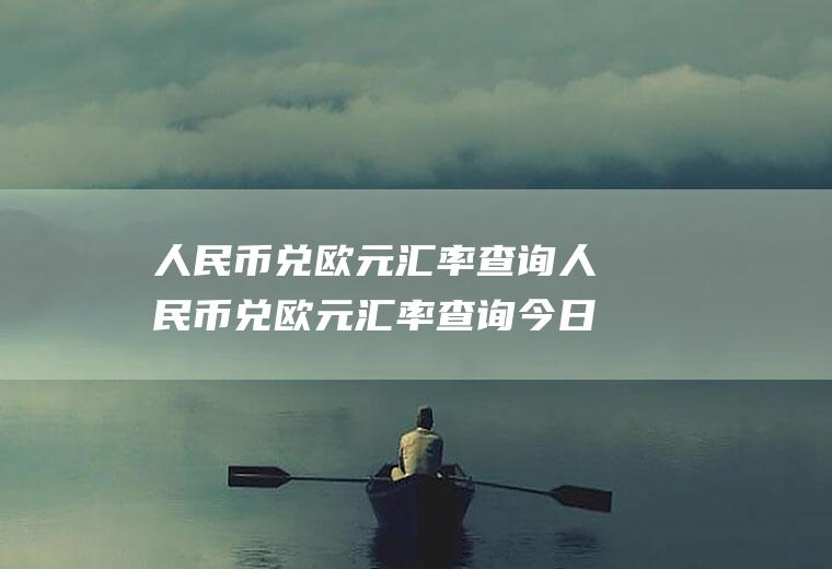 人民币兑欧元汇率查询人民币兑欧元汇率查询今日