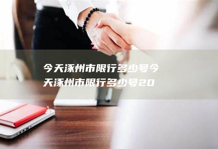 今天涿州市限行多少号今天涿州市限行多少号2023年