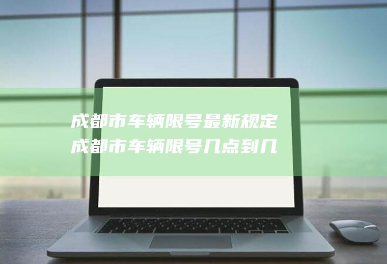 成都市车辆限号最新规定成都市车辆限号几点到几点解除