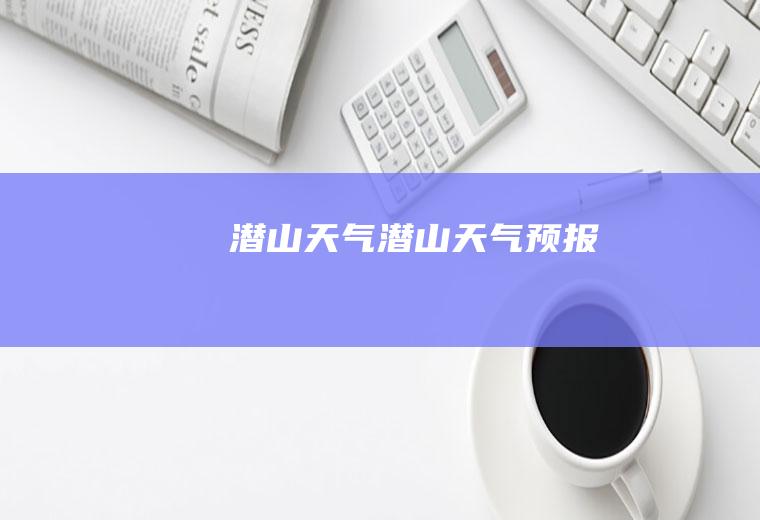 潜山天气潜山天气预报