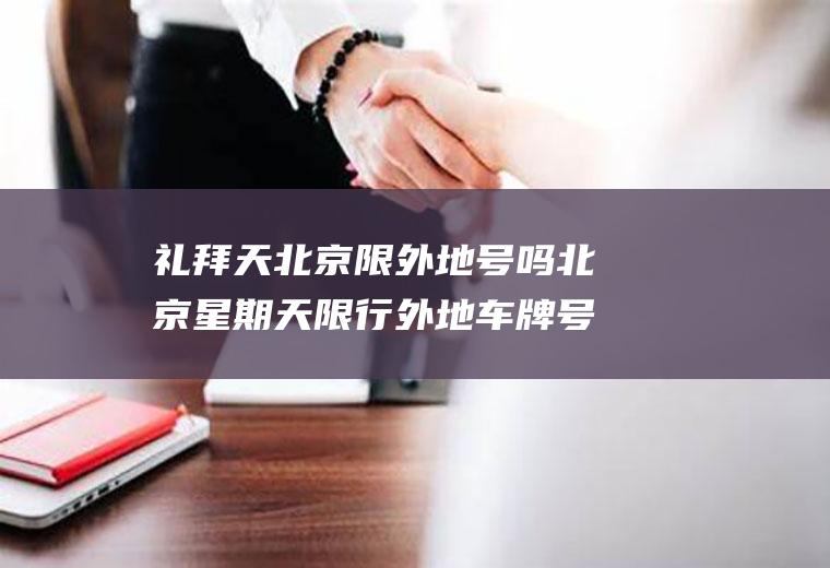 礼拜天北京限外地号吗北京星期天限行外地车牌号码吗?