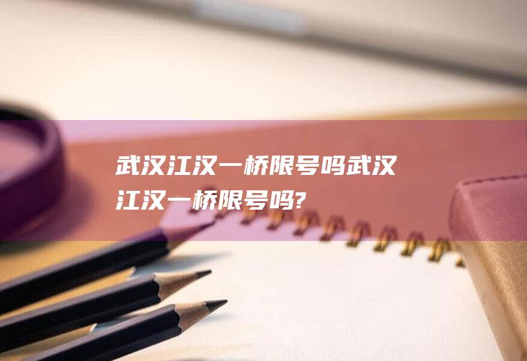 武汉江汉一桥限号吗武汉江汉一桥限号吗?