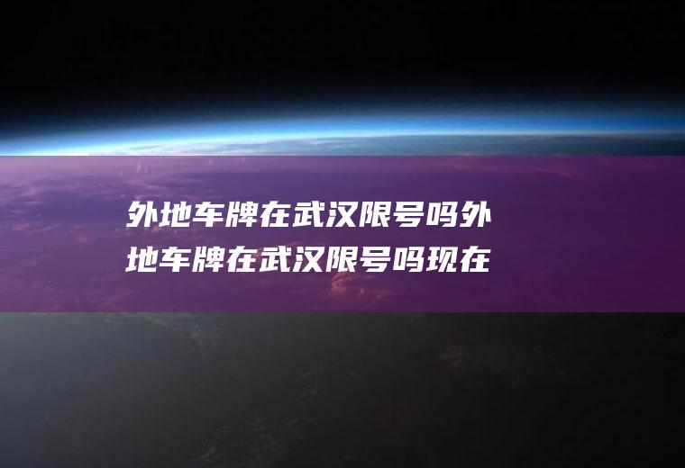 外地车牌在武汉限号吗外地车牌在武汉限号吗现在