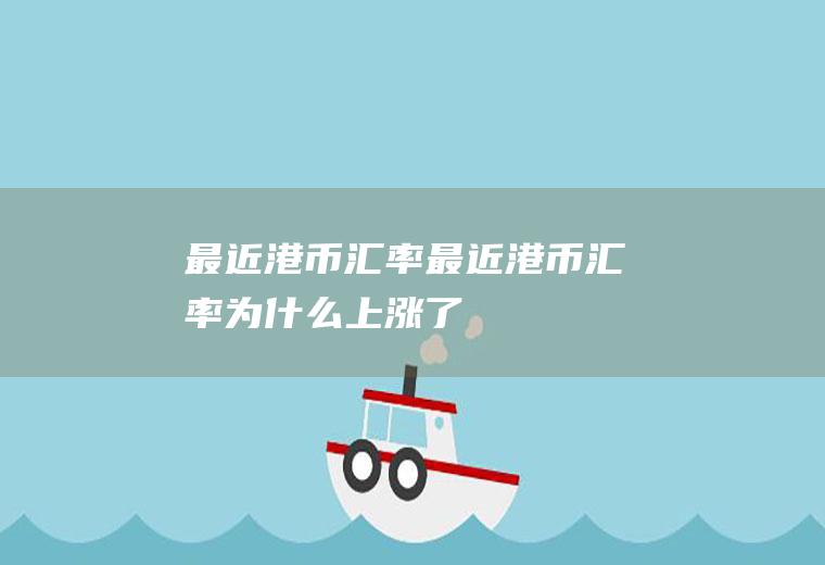 最近港币汇率最近港币汇率为什么上涨了