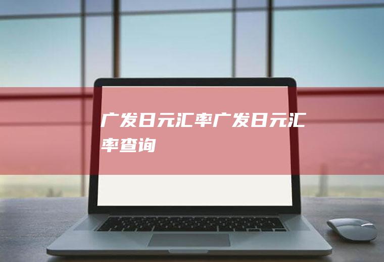 广发日元汇率广发日元汇率查询
