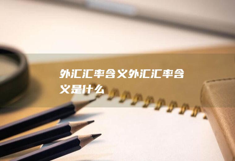 外汇汇率含义外汇汇率含义是什么