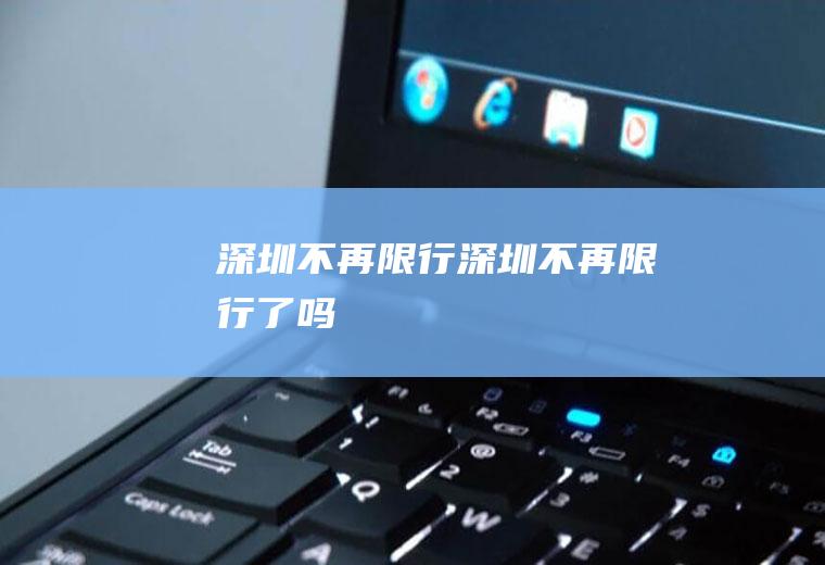 深圳不再限行深圳不再限行了吗