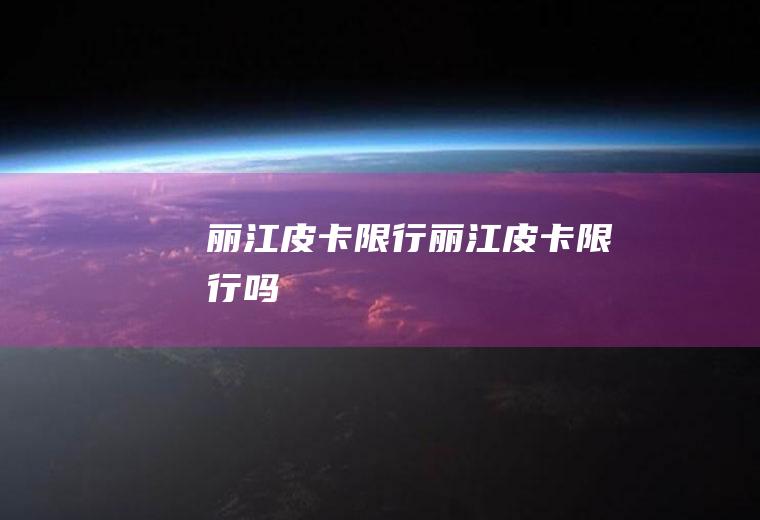丽江皮卡限行丽江皮卡限行吗
