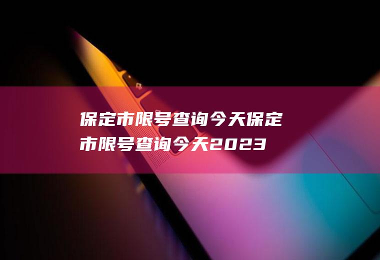 保定市限号查询今天保定市限号查询今天2023
